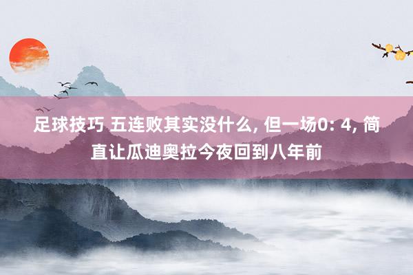 足球技巧 五连败其实没什么, 但一场0: 4, 简直让瓜迪奥拉今夜回到八年前