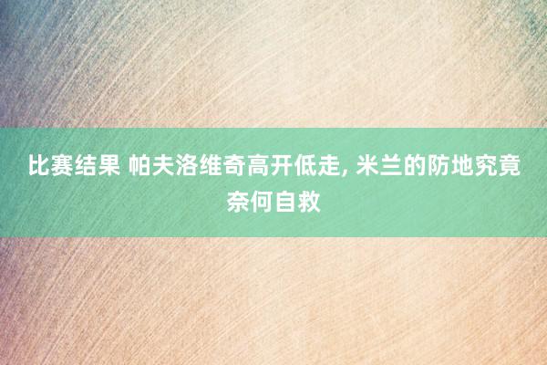 比赛结果 帕夫洛维奇高开低走, 米兰的防地究竟奈何自救