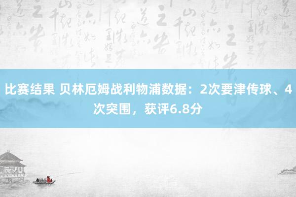 比赛结果 贝林厄姆战利物浦数据：2次要津传球、4次突围，获评6.8分