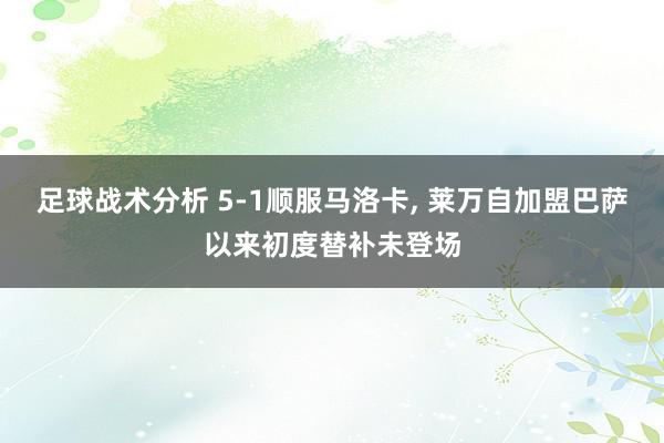 足球战术分析 5-1顺服马洛卡, 莱万自加盟巴萨以来初度替补未登场