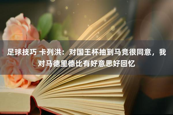 足球技巧 卡列洪：对国王杯抽到马竞很同意，我对马德里德比有好意思好回忆