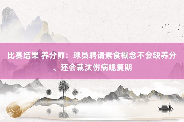 比赛结果 养分师：球员聘请素食概念不会缺养分、还会裁汰伤病规复期