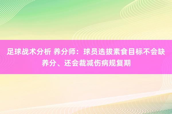 足球战术分析 养分师：球员选拔素食目标不会缺养分、还会裁减伤病规复期