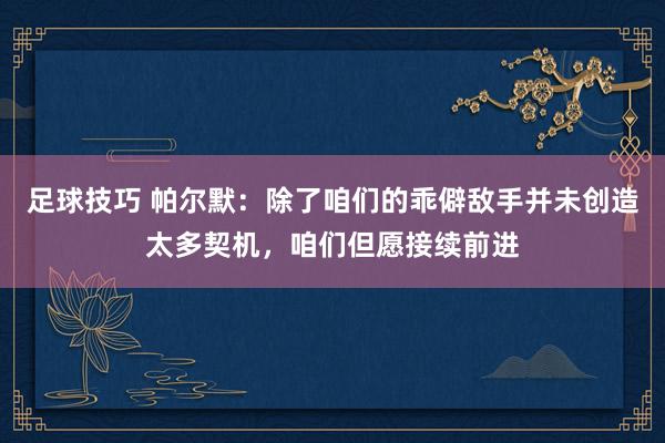 足球技巧 帕尔默：除了咱们的乖僻敌手并未创造太多契机，咱们但愿接续前进