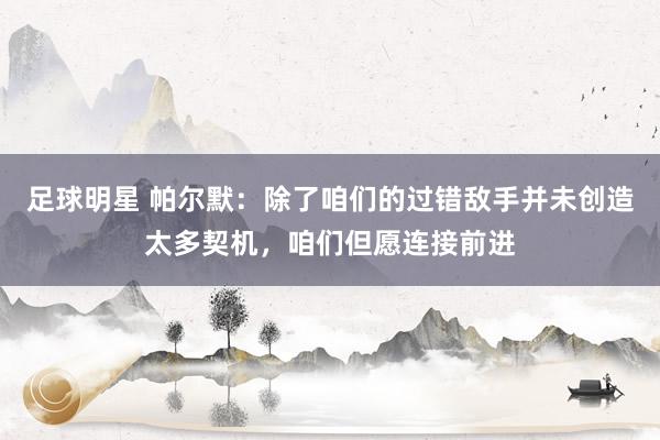 足球明星 帕尔默：除了咱们的过错敌手并未创造太多契机，咱们但愿连接前进