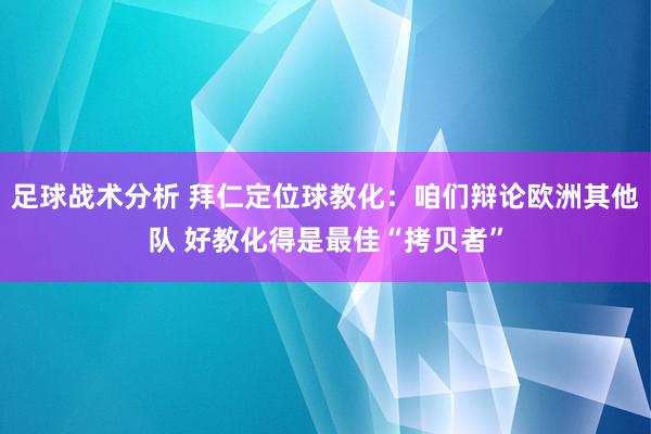 足球战术分析 拜仁定位球教化：咱们辩论欧洲其他队 好教化得是最佳“拷贝者”