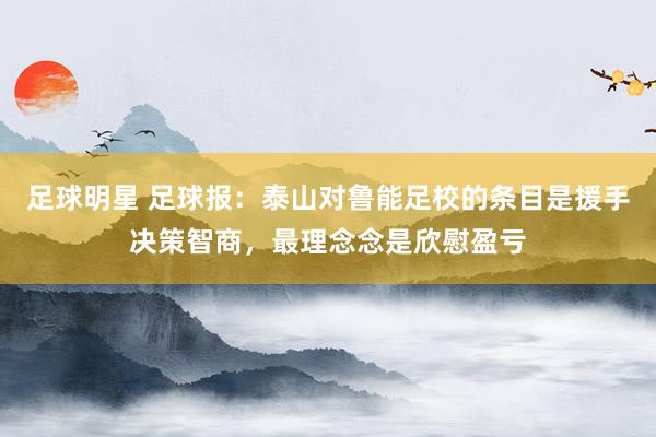 足球明星 足球报：泰山对鲁能足校的条目是援手决策智商，最理念念是欣慰盈亏