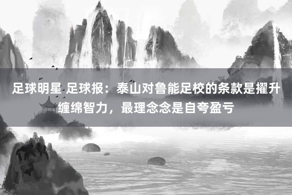 足球明星 足球报：泰山对鲁能足校的条款是擢升缠绵智力，最理念念是自夸盈亏