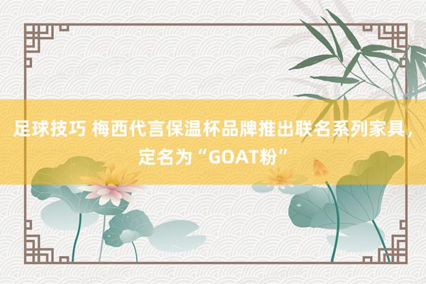 足球技巧 梅西代言保温杯品牌推出联名系列家具，定名为“GOAT粉”