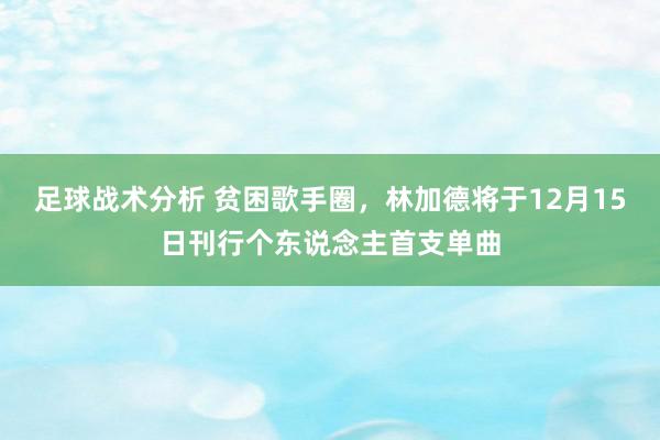 足球战术分析 贫困歌手圈，林加德将于12月15日刊行个东说念主首支单曲