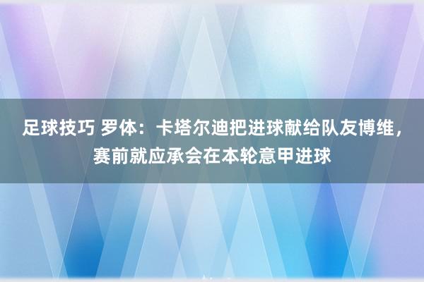 足球技巧 罗体：卡塔尔迪把进球献给队友博维，赛前就应承会在本轮意甲进球