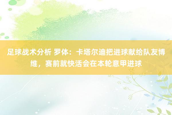 足球战术分析 罗体：卡塔尔迪把进球献给队友博维，赛前就快活会在本轮意甲进球