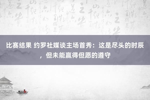 比赛结果 约罗社媒谈主场首秀：这是尽头的时辰，但未能赢得但愿的遵守