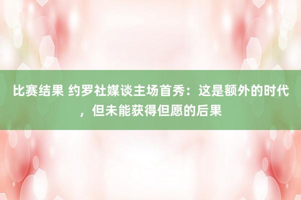 比赛结果 约罗社媒谈主场首秀：这是额外的时代，但未能获得但愿的后果