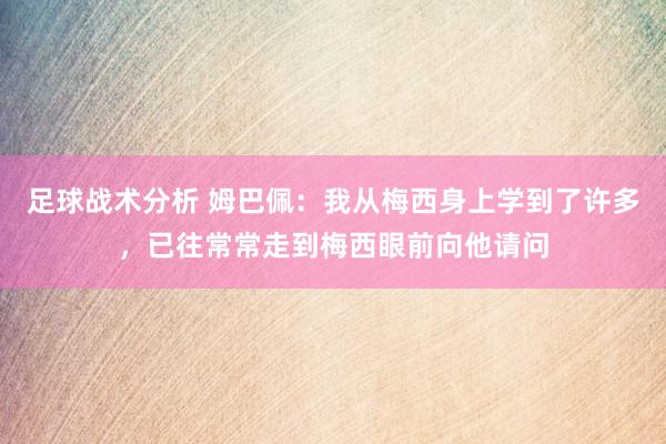 足球战术分析 姆巴佩：我从梅西身上学到了许多，已往常常走到梅西眼前向他请问