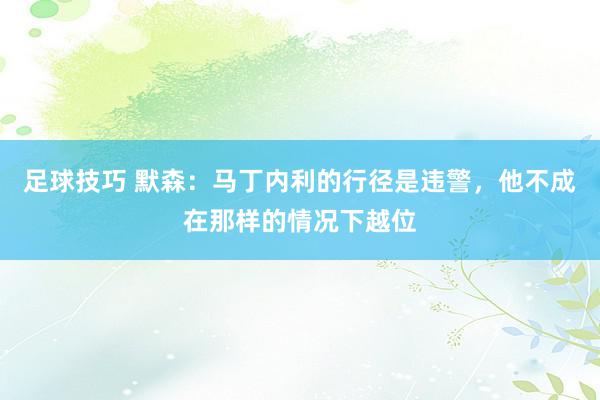 足球技巧 默森：马丁内利的行径是违警，他不成在那样的情况下越位