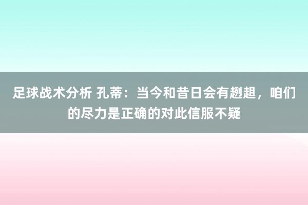 足球战术分析 孔蒂：当今和昔日会有趔趄，咱们的尽力是正确的对此信服不疑