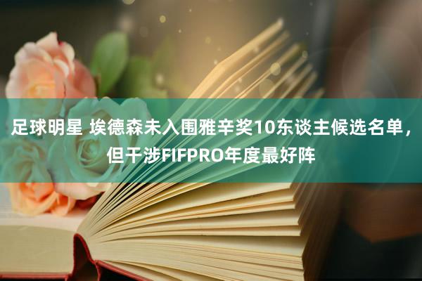 足球明星 埃德森未入围雅辛奖10东谈主候选名单，但干涉FIFPRO年度最好阵